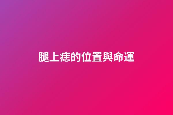 腿上痣的位置與命運