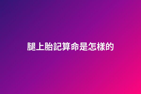 腿上胎記算命是怎樣的