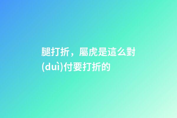 腿打折，屬虎是這么對(duì)付要打折的