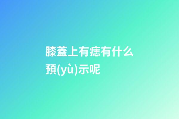 膝蓋上有痣有什么預(yù)示呢