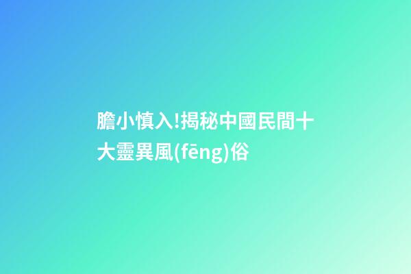 膽小慎入!揭秘中國民間十大靈異風(fēng)俗