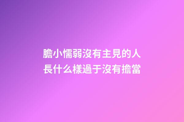 膽小懦弱沒有主見的人長什么樣?過于沒有擔當