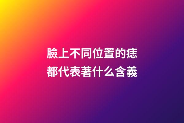 臉上不同位置的痣都代表著什么含義