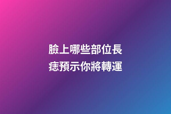 臉上哪些部位長痣預示你將轉運