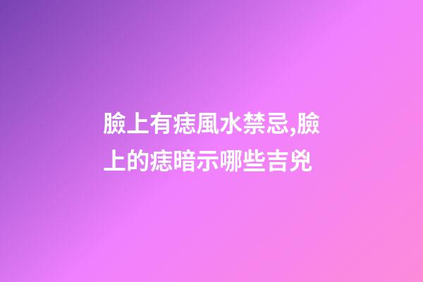 臉上有痣風水禁忌,臉上的痣暗示哪些吉兇