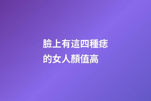 臉上有這四種痣的女人顏值高