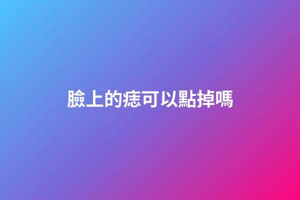 臉上的痣可以點掉嗎
