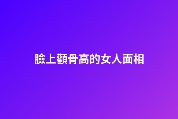 臉上顴骨高的女人面相