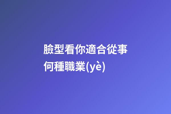 臉型看你適合從事何種職業(yè)