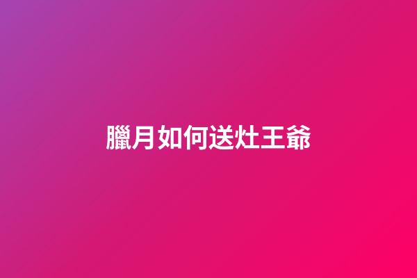 臘月如何送灶王爺