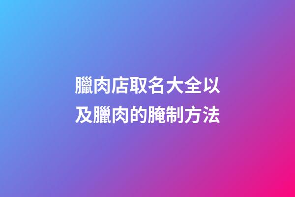 臘肉店取名大全以及臘肉的腌制方法-第1張-店鋪起名-玄機派