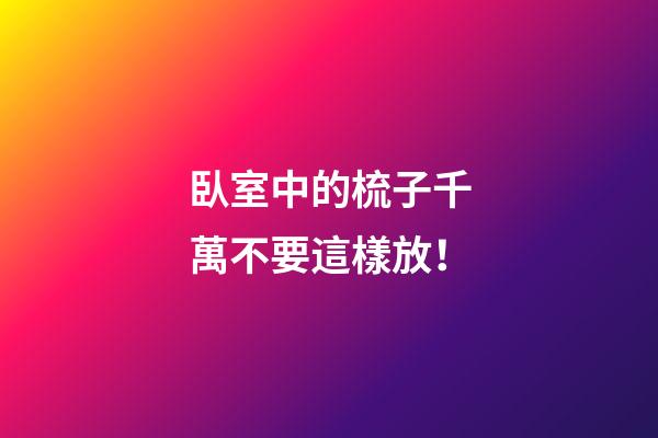 臥室中的梳子千萬不要這樣放！