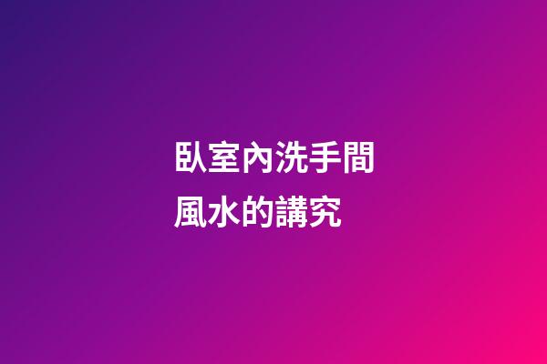 臥室內洗手間風水的講究