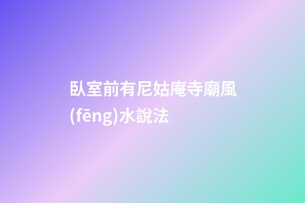 臥室前有尼姑庵寺廟風(fēng)水說法