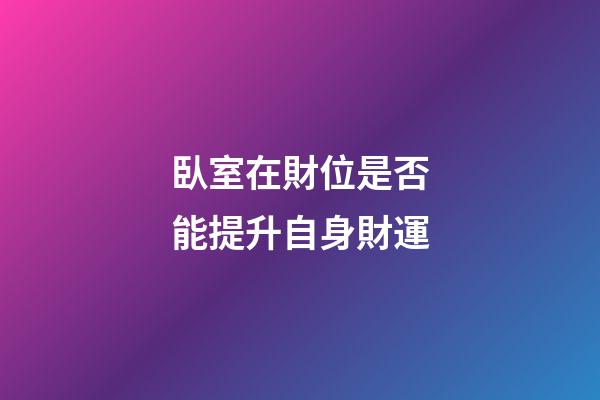 臥室在財位是否能提升自身財運