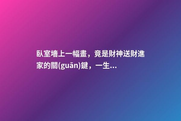 臥室墻上一幅畫，竟是財神送財進家的關(guān)鍵，一生財旺人旺