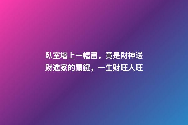 臥室墻上一幅畫，竟是財神送財進家的關鍵，一生財旺人旺