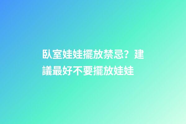 臥室娃娃擺放禁忌？建議最好不要擺放娃娃