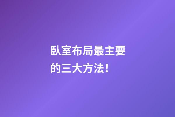 臥室布局最主要的三大方法！