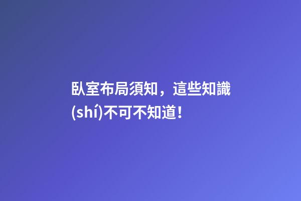 臥室布局須知，這些知識(shí)不可不知道！