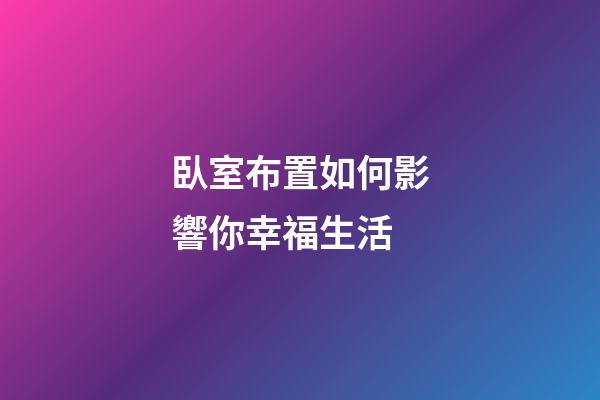 臥室布置如何影響你幸福生活