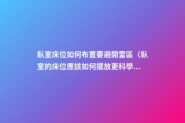 臥室床位如何布置要避開雷區（臥室的床位應該如何擺放更科學）