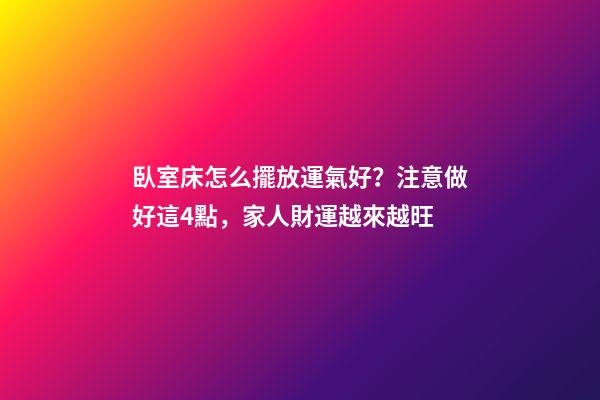 臥室床怎么擺放運氣好？注意做好這4點，家人財運越來越旺