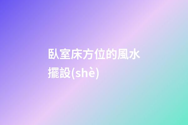 臥室床方位的風水擺設(shè)