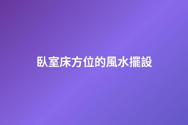 臥室床方位的風水擺設