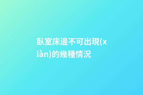 臥室床邊不可出現(xiàn)的幾種情況