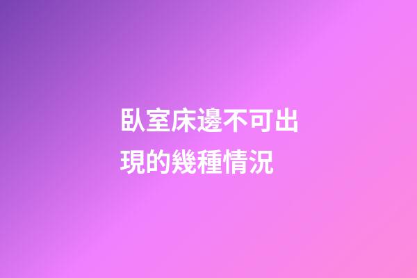 臥室床邊不可出現的幾種情況