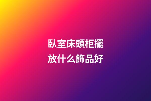 臥室床頭柜擺放什么飾品好