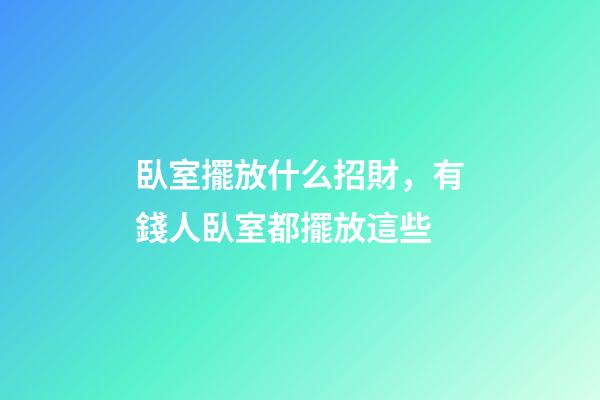 臥室擺放什么招財，有錢人臥室都擺放這些