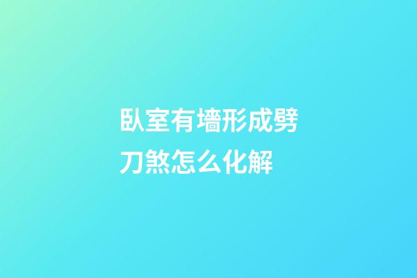 臥室有墻形成劈刀煞怎么化解