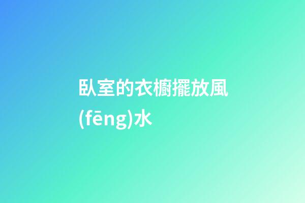 臥室的衣櫥擺放風(fēng)水