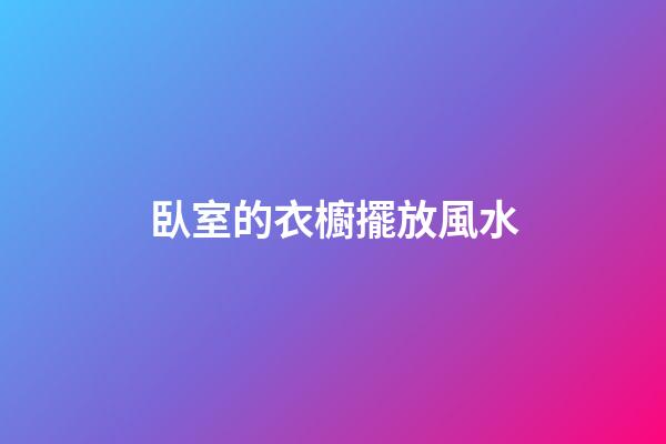 臥室的衣櫥擺放風水