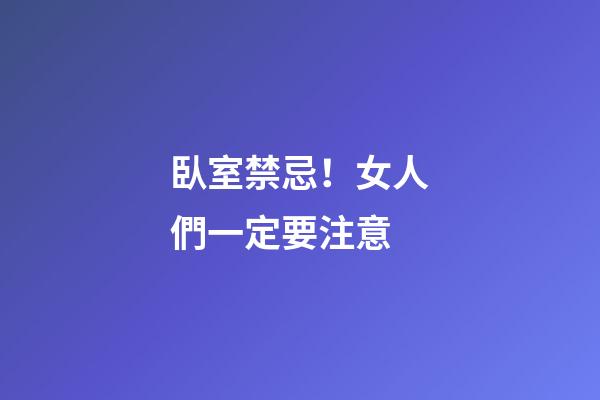 臥室禁忌！女人們一定要注意