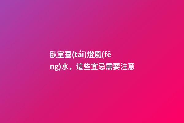 臥室臺(tái)燈風(fēng)水，這些宜忌需要注意