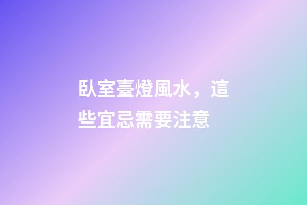 臥室臺燈風水，這些宜忌需要注意