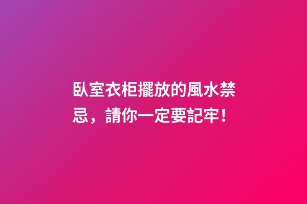臥室衣柜擺放的風水禁忌，請你一定要記牢！