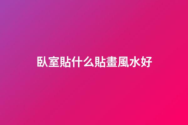 臥室貼什么貼畫風水好
