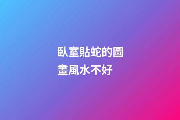 臥室貼蛇的圖畫風水不好