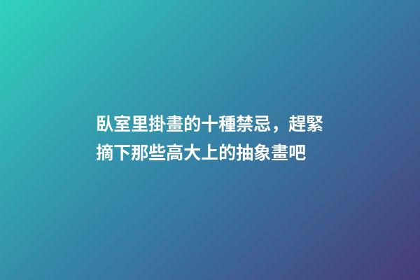 臥室里掛畫的十種禁忌，趕緊摘下那些高大上的抽象畫吧
