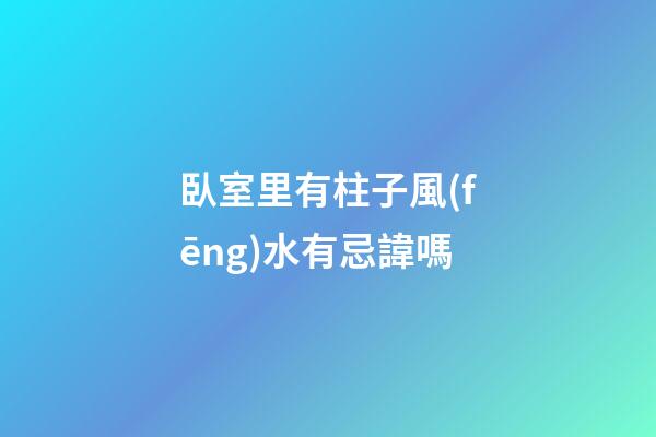臥室里有柱子風(fēng)水有忌諱嗎
