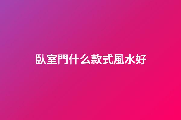 臥室門什么款式風水好