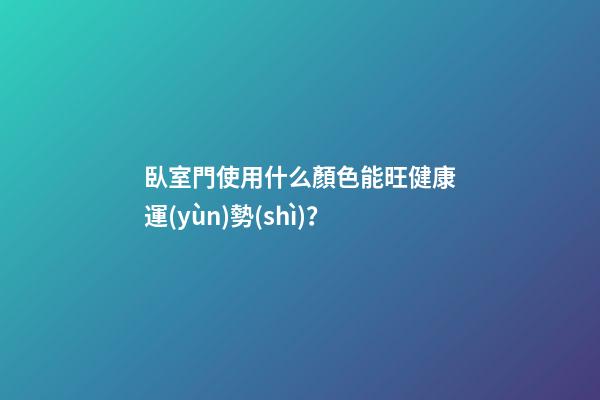 臥室門使用什么顏色能旺健康運(yùn)勢(shì)？