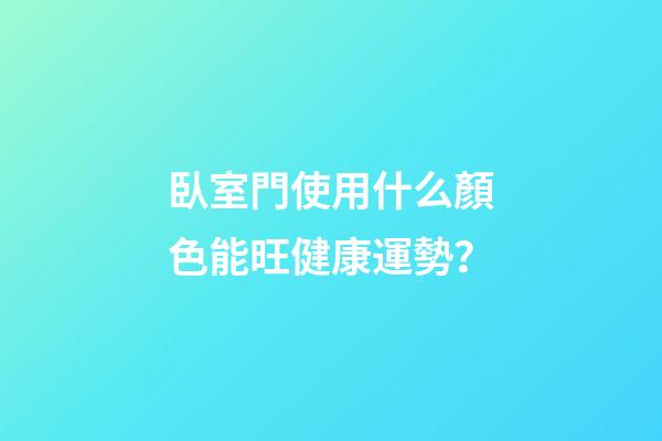 臥室門使用什么顏色能旺健康運勢？