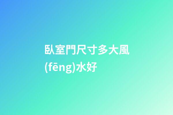臥室門尺寸多大風(fēng)水好