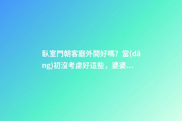 臥室門朝客廳外開好嗎？當(dāng)初沒考慮好這些，婆婆一講完我就后悔了