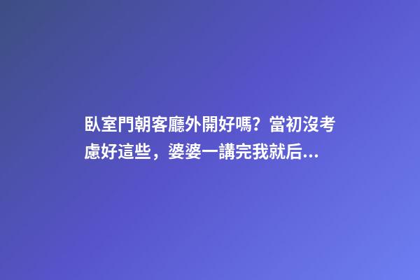 臥室門朝客廳外開好嗎？當初沒考慮好這些，婆婆一講完我就后悔了